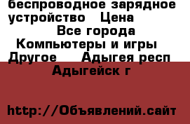 беспроводное зарядное устройство › Цена ­ 2 190 - Все города Компьютеры и игры » Другое   . Адыгея респ.,Адыгейск г.